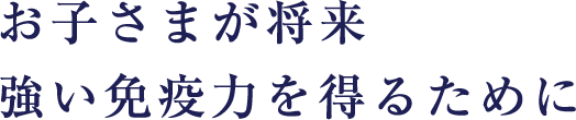 お子さまが将来強い免疫力を得るために