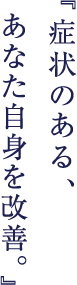症状のある、あなた自身を改善。