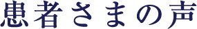 患者さまの声
